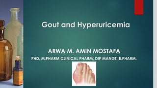 Gout and Hyperuricemia
ARWA M. AMIN MOSTAFA
PHD, M.PHARM CLINICAL PHARM, DIP MANGT, B.PHARM.
 