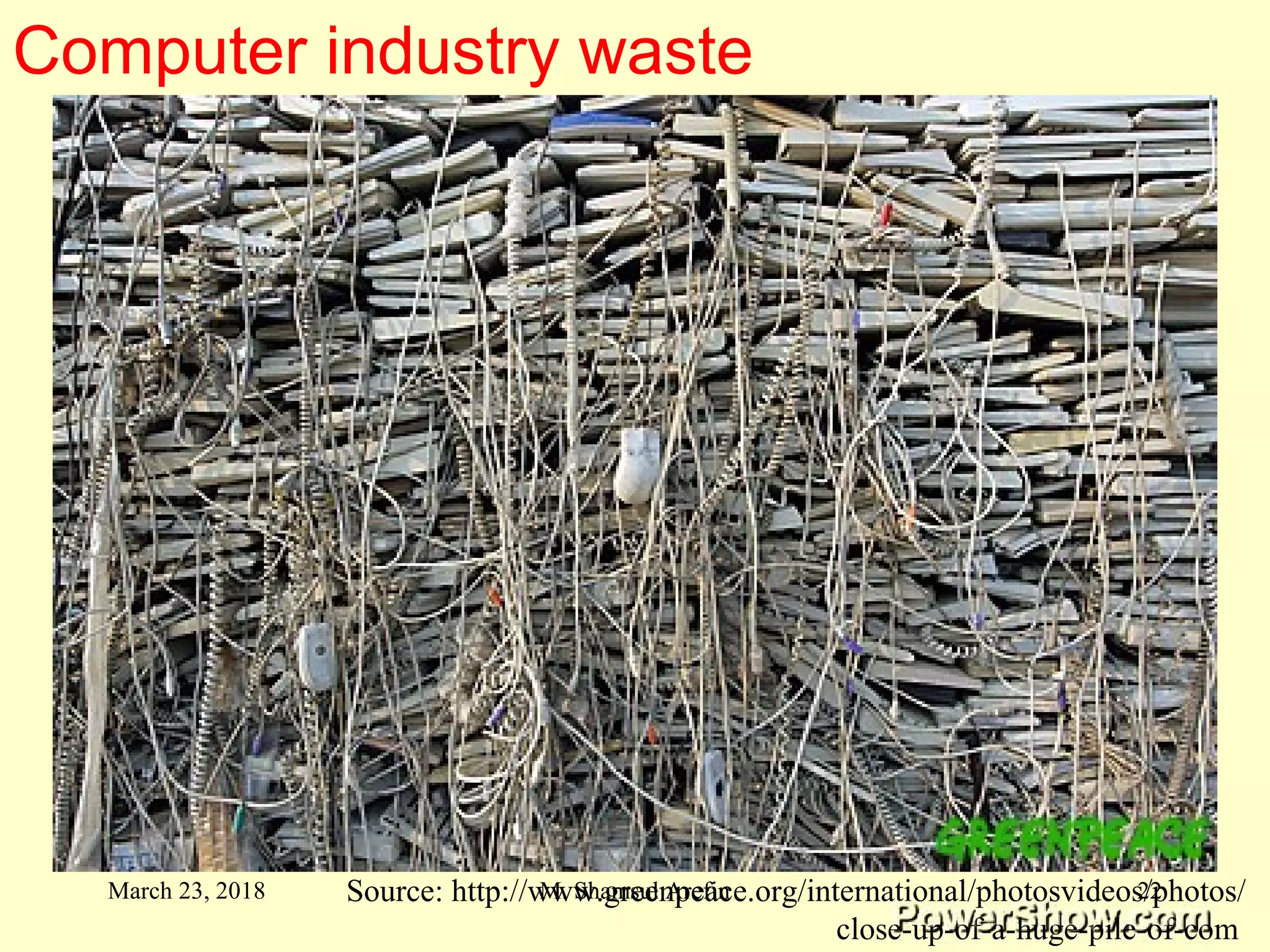 Source: http://www.greenpeace.org/international/photosvideos/photos/
close-up-of-a-huge-pile-of-com
Computer industry waste
March 23, 2018 22M. Shamsul Arefin
 