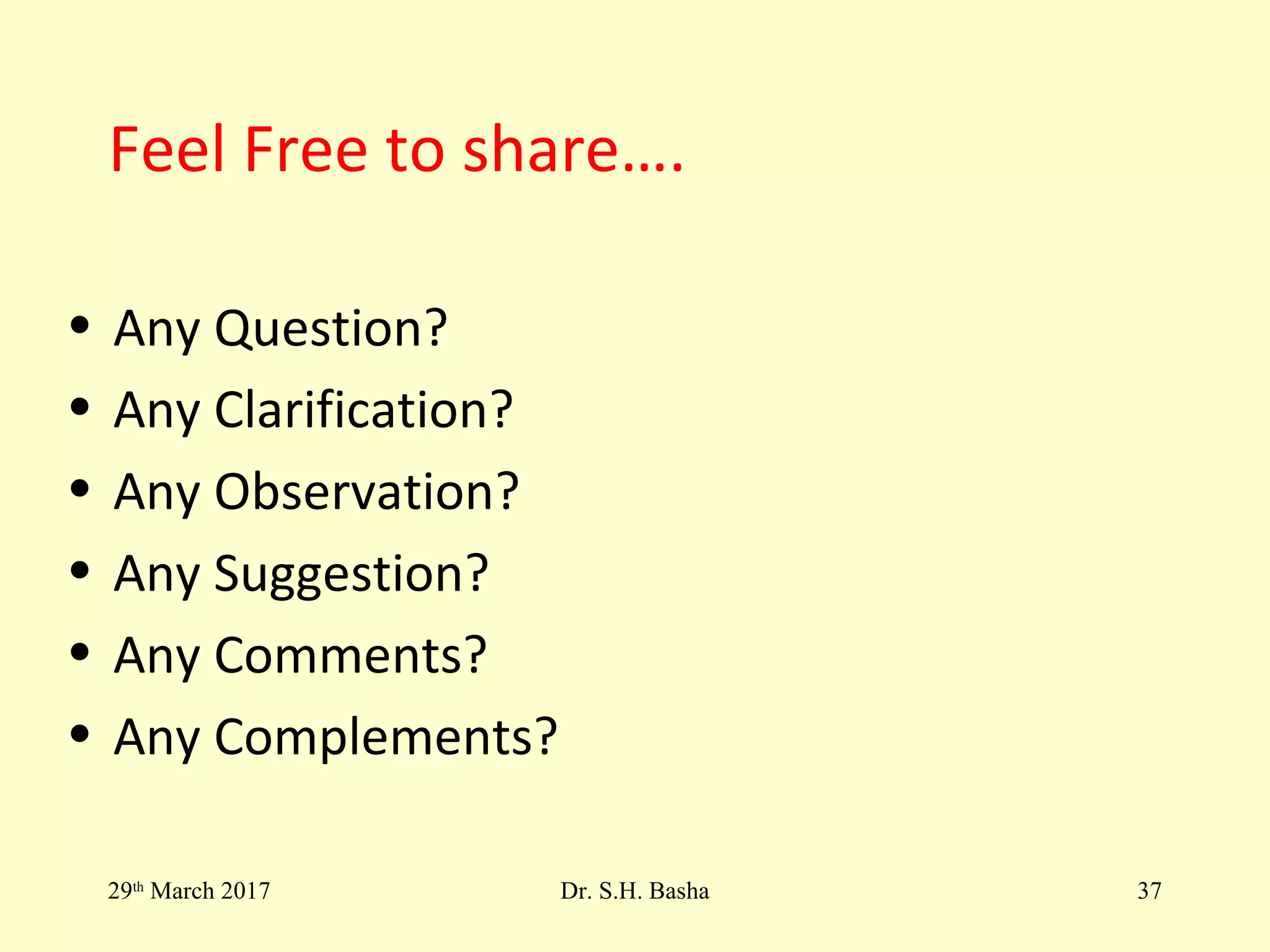 Feel Free to share….
• Any Question?
• Any Clarification?
• Any Observation?
• Any Suggestion?
• Any Comments?
• Any Complements?
29th
March 2017 Dr. S.H. Basha 37
 