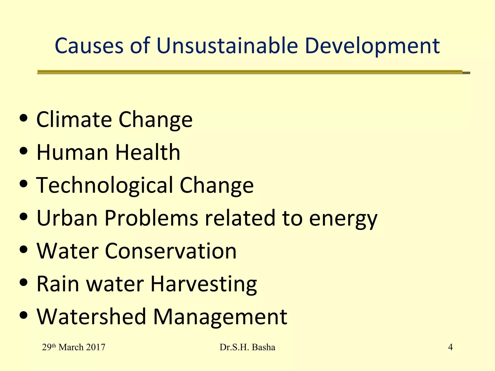 Causes of Unsustainable Development
• Climate Change
• Human Health
• Technological Change
• Urban Problems related to energy
• Water Conservation
• Rain water Harvesting
• Watershed Management
29th
March 2017 4Dr.S.H. Basha
 