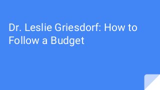 Dr. Leslie Griesdorf: How to
Follow a Budget
 