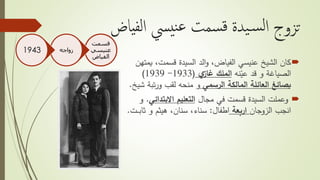 ‫ياض‬‫لف‬‫ا‬ ‫ييس‬‫ن‬‫ع‬ ‫سمت‬‫ق‬ ‫يدة‬‫س‬‫ل‬‫ا‬ ‫تزوج‬
،‫قسمت‬ ‫السيدة‬ ‫الد‬‫و‬ ،‫الفياض‬ ‫عنيسي‬ ‫الشيخ‬ ‫كان‬‫يمتهن‬
‫نه‬ّ‫عي‬ ‫قد‬ ‫و‬ ‫الصياغة‬‫ي‬‫غاز‬ ‫الملك‬(1933-1939)
‫الرسمي‬ ‫المالكة‬ ‫العائلة‬ ‫بصائغ‬‫لقب‬ ‫منحه‬ ‫و‬‫تب‬‫ر‬‫و‬‫ة‬‫شيخ‬.
‫مجال‬ ‫في‬ ‫قسمت‬ ‫السيدة‬ ‫وعملت‬‫التعليم‬‫االبتدائي‬.‫و‬
‫الزوجان‬ ‫انجب‬‫اربعة‬‫اطفال‬:‫و‬ ‫هيثم‬ ،‫سنان‬ ،‫سناء‬‫ث‬‫ـت‬‫ـ‬‫ـ‬‫ب‬‫ا‬.
‫قسمت‬
‫عنيسي‬
‫الفياض‬
‫زواجه‬1943
 