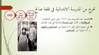 ‫ص‬ ‫قلعة‬ ‫يف‬ ‫ية‬‫ئ‬‫تدا‬‫ب‬‫الا‬ ‫املدرسة‬ ‫من‬ ‫خترج‬‫احل‬
‫عام‬ ‫المدرسة‬ ‫هذه‬ ‫افتتحت‬١٩١٧‫السلطات‬ ‫ايدي‬ ‫على‬
‫البريطانية‬‫كانت‬ ‫و‬‫مدرسة‬ ‫اول‬‫ا‬ ‫اء‬‫و‬‫ل‬ ‫في‬ ‫ابتدائية‬‫ة‬‫ر‬‫لعما‬.
‫ل‬ِ‫ب‬ُ‫ق‬ ‫االول‬ ‫عامها‬ ‫في‬٤٥‫من‬ ً‫ا‬‫تلميذ‬‫المندائيين‬‫اليه‬‫و‬‫ود‬
‫و‬٤٥‫من‬ ً‫ا‬‫تلميذ‬‫المسلمين‬.
‫هللا‬ ‫عبد‬
‫الشيخ‬
‫سام‬
‫عبد‬
‫الجبار‬
‫هللا‬ ‫عبد‬
1925
 