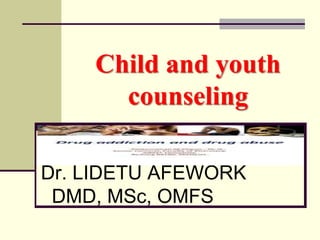 Child and youth
counseling
and
Dr. LIDETU AFEWORK
DMD, MSc, OMFS
 