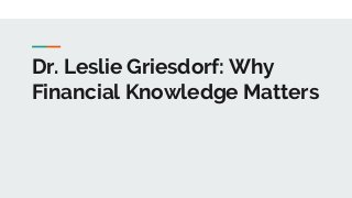 Dr. Leslie Griesdorf: Why
Financial Knowledge Matters
 