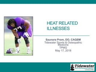 HEAT RELATED
ILLNESSES
Saunora Prom, DO, CAQSM
Tidewater Sports & Osteopathic
Medicine
TPMG
May 17, 2018
 
