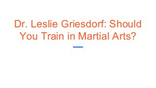 Dr. Leslie Griesdorf: Should
You Train in Martial Arts?
 