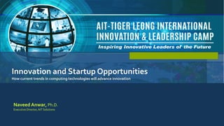 Naveed Anwar, AIT Solutions
Innovation and Startup Opportunities
How current trends in computing technologies will advance innovation
2
Naveed Anwar, Ph.D.
Executive Director,AIT Solutions
 