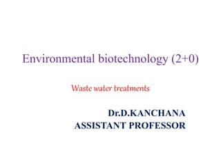Environmental biotechnology (2+0)
Waste water treatments
Dr.D.KANCHANA
ASSISTANT PROFESSOR
 