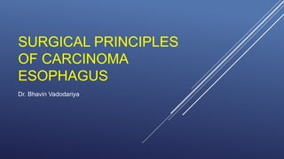 SURGICAL PRINCIPLES
OF CARCINOMA
ESOPHAGUS
Dr. Bhavin Vadodariya
 