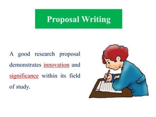 Proposal Writing
A good research proposal
demonstrates innovation and
significance within its field
of study.
 