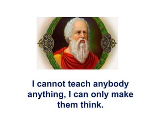 I cannot teach anybody
anything, I can only make
them think.
 