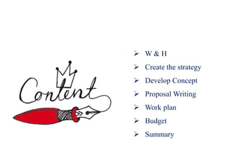  W & H
 Create the strategy
 Develop Concept
 Proposal Writing
 Work plan
 Budget
 Summary
 
