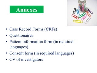 Annexes
• Case Record Forms (CRFs)
• Questionaires
• Patient information form (in required
languages)
• Consent form (in required languages)
• CV of investigators
 