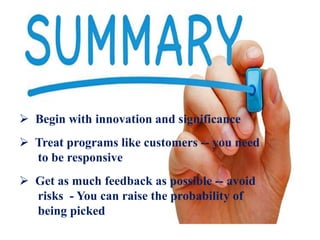  Begin with innovation and significance
 Treat programs like customers -- you need
to be responsive
 Get as much feedback as possible -- avoid
risks - You can raise the probability of
being picked
 