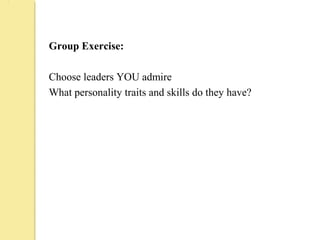 Group Exercise:
Choose leaders YOU admire
What personality traits and skills do they have?
 