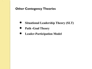 Other Contegency Theories
 Situational Leadership Theory (SLT)
 Path -Goal Theory
 Leader-Participation Model
 
