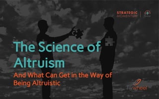 The Science of
Altruism
And What Can Get in the Way of
Being Altruistic
 