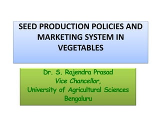SEED PRODUCTION POLICIES AND
MARKETING SYSTEM IN
VEGETABLES
Dr. S. Rajendra Prasad
Vice Chancellor,
University of Agricultural Sciences
Bengaluru
 