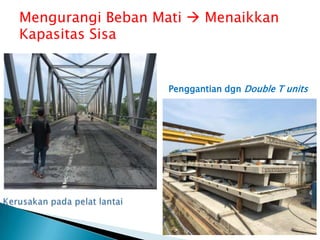 Penggantian dgn Double T units
Mengurangi Beban Mati  Menaikkan
Kapasitas Sisa
 