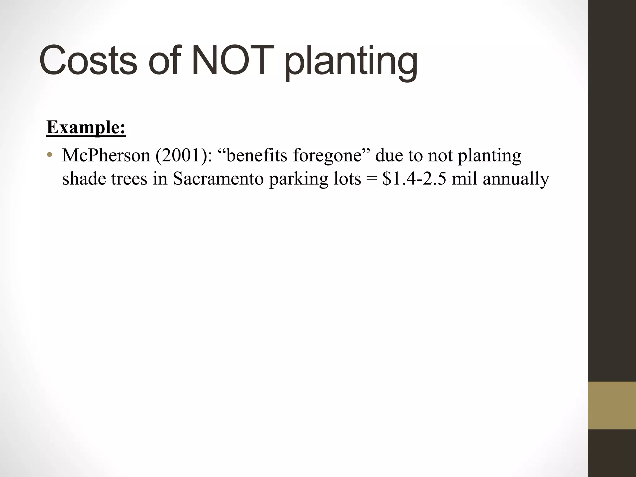 Costs of NOT planting
Example:
• McPherson (2001): “benefits foregone” due to not planting
shade trees in Sacramento parking lots = $1.4-2.5 mil annually
 