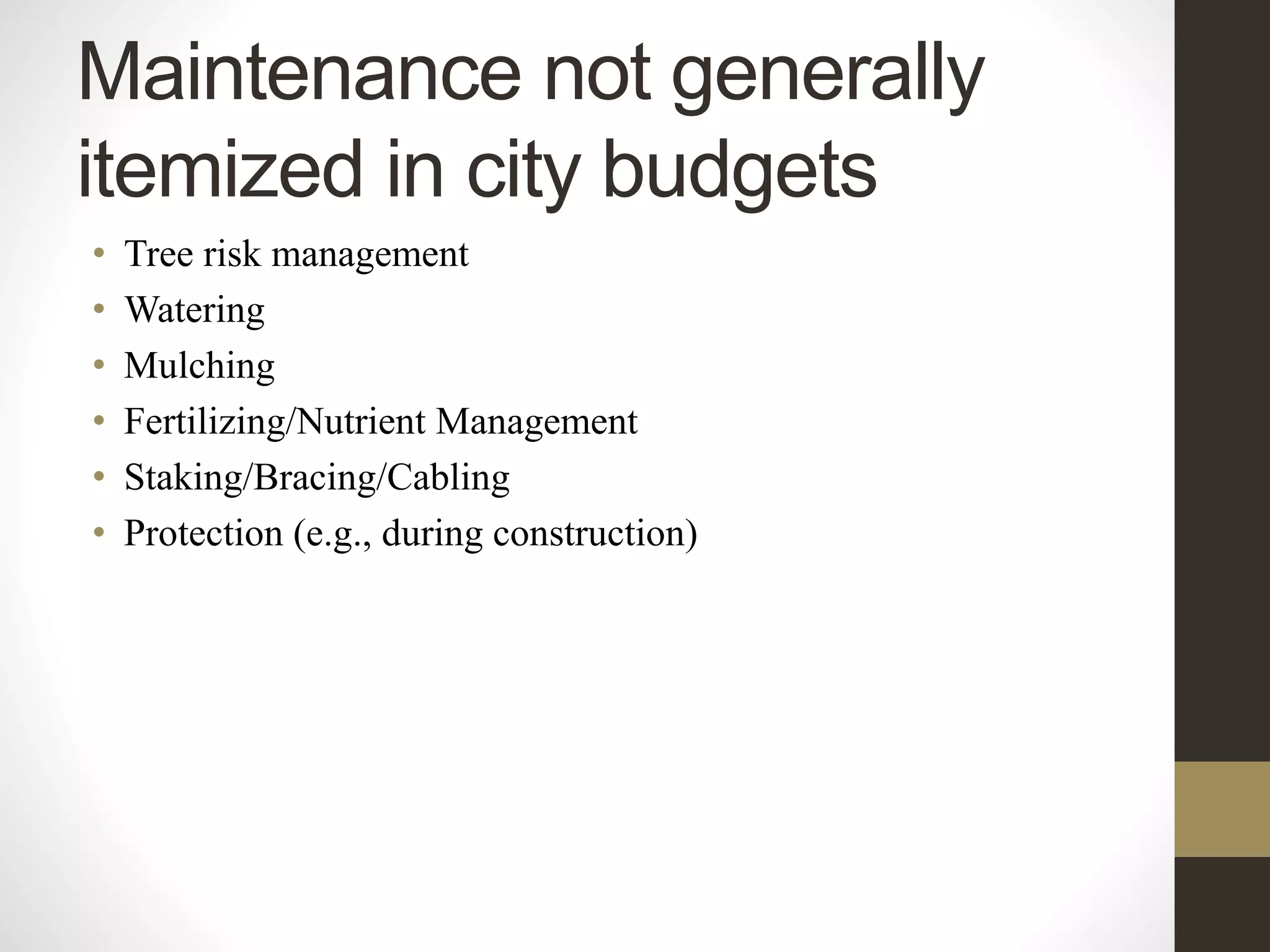 Maintenance not generally
itemized in city budgets
• Tree risk management
• Watering
• Mulching
• Fertilizing/Nutrient Management
• Staking/Bracing/Cabling
• Protection (e.g., during construction)
 