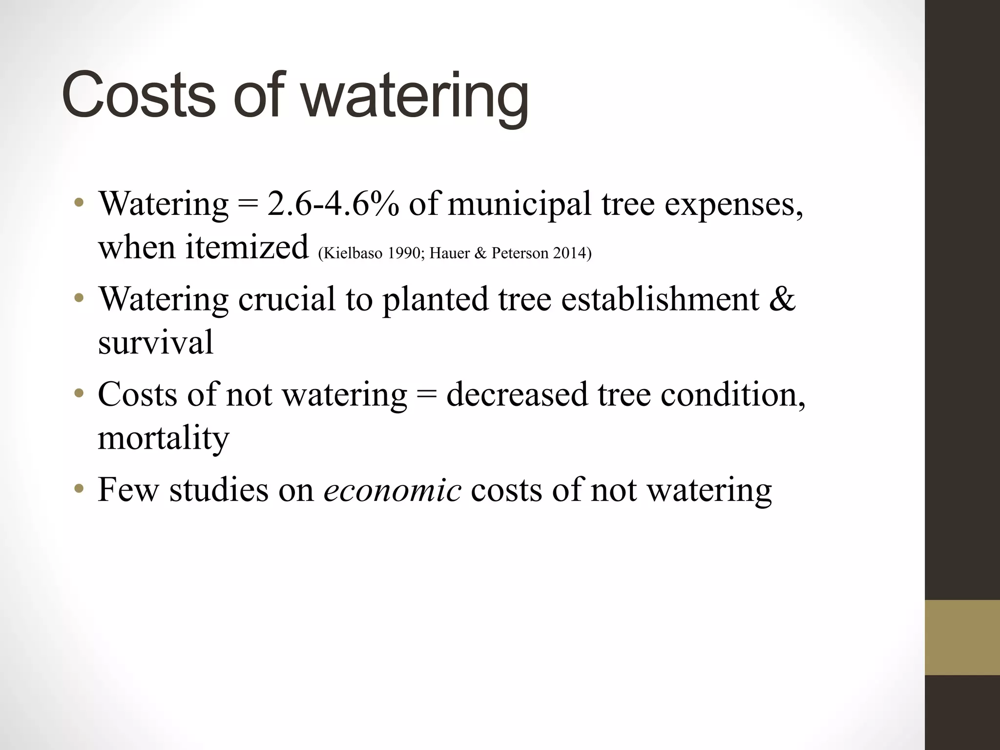Costs of watering
• Watering = 2.6-4.6% of municipal tree expenses,
when itemized (Kielbaso 1990; Hauer & Peterson 2014)
• Watering crucial to planted tree establishment &
survival
• Costs of not watering = decreased tree condition,
mortality
• Few studies on economic costs of not watering
 