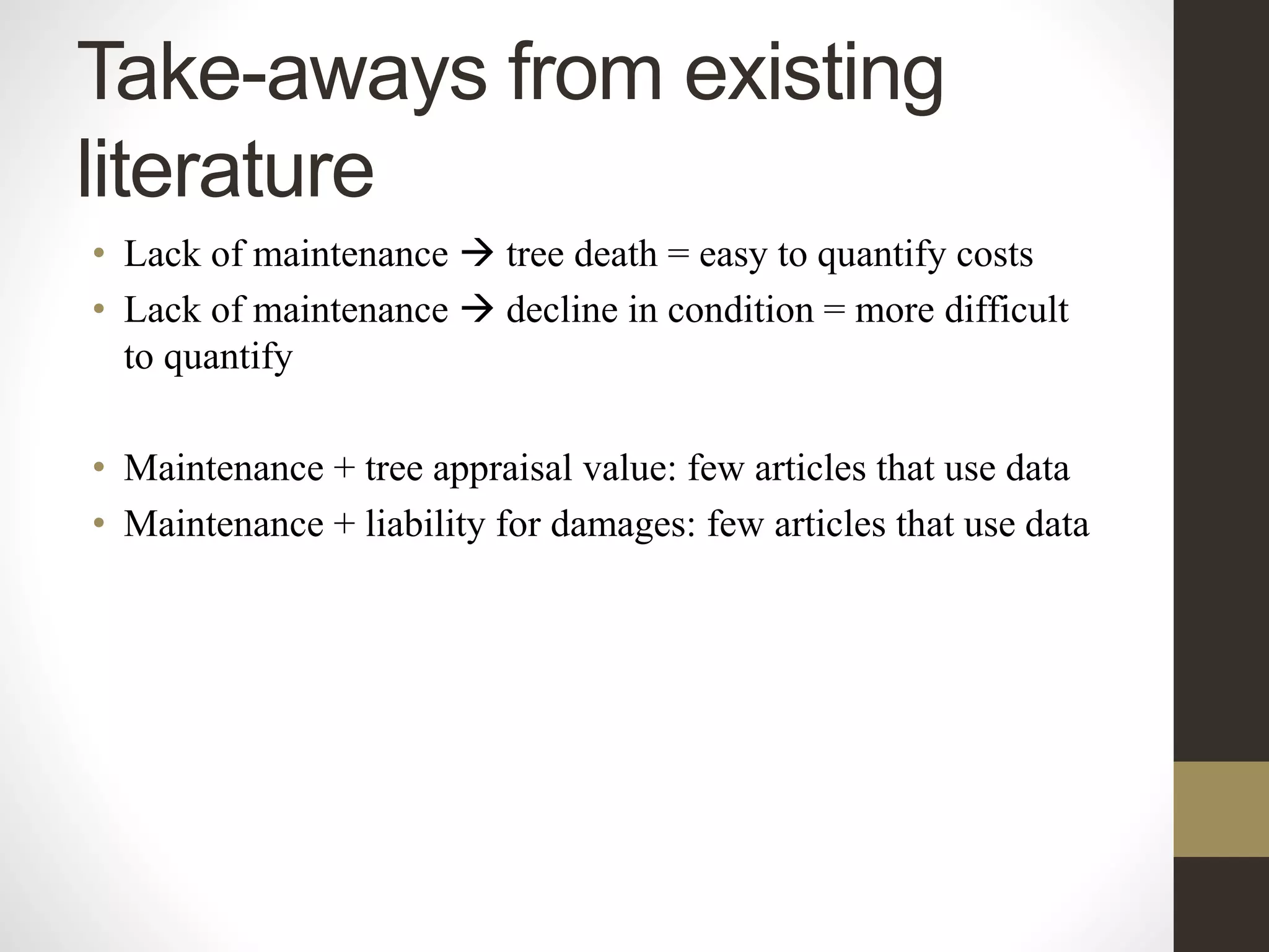 Take-aways from existing
literature
• Lack of maintenance  tree death = easy to quantify costs
• Lack of maintenance  decline in condition = more difficult
to quantify
• Maintenance + tree appraisal value: few articles that use data
• Maintenance + liability for damages: few articles that use data
 