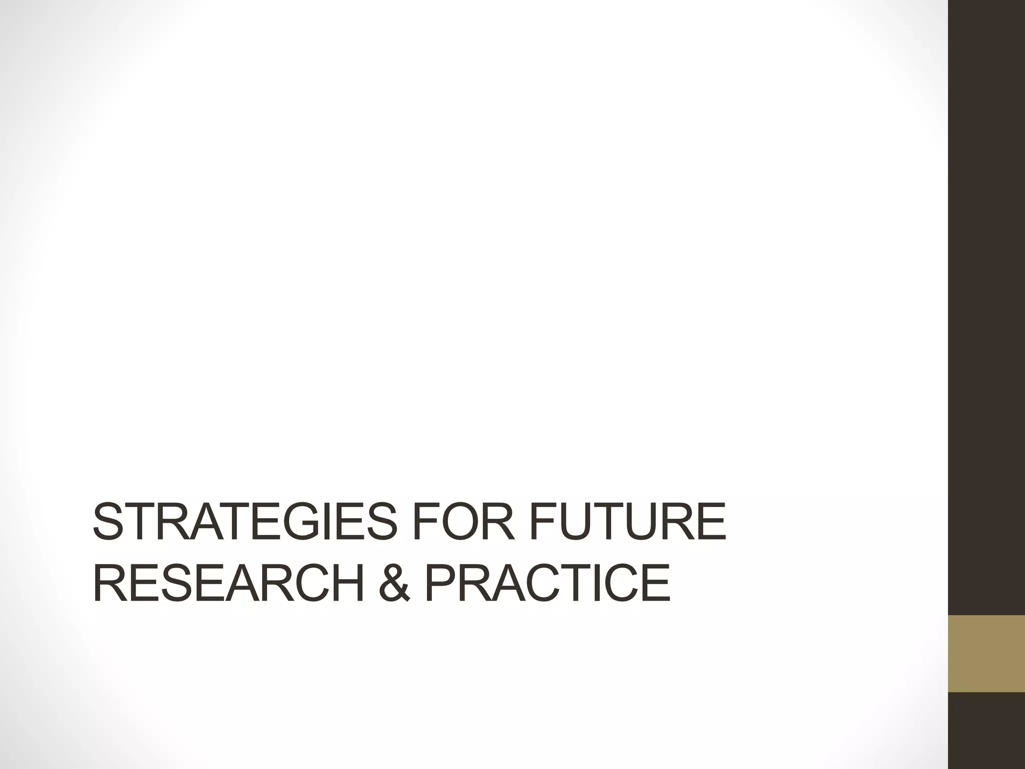 STRATEGIES FOR FUTURE
RESEARCH & PRACTICE
 