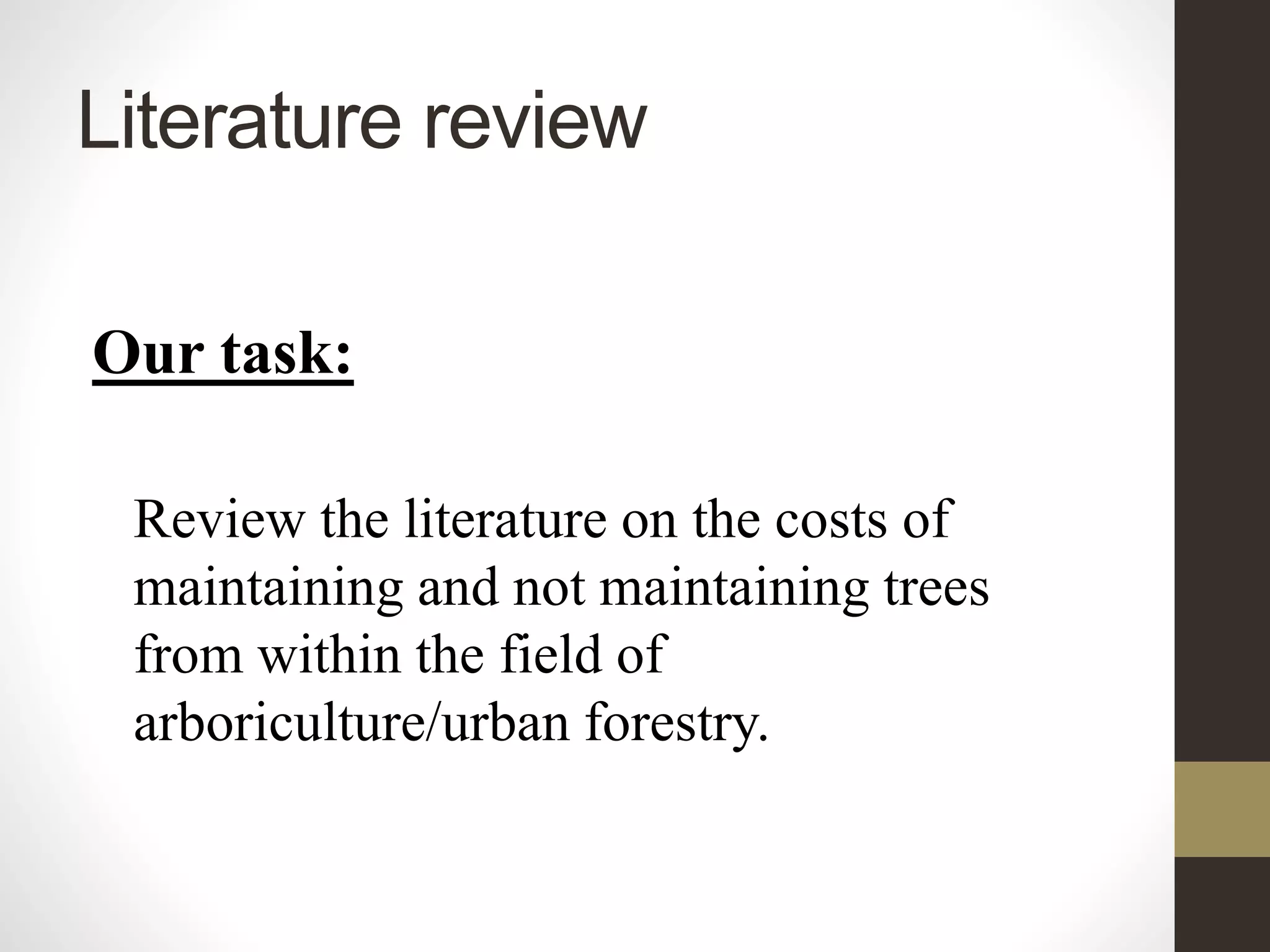 Literature review
Our task:
Review the literature on the costs of
maintaining and not maintaining trees
from within the field of
arboriculture/urban forestry.
 