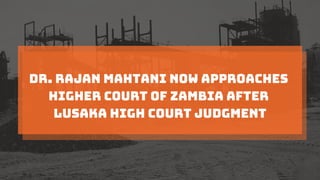 Dr. Rajan Mahtani Now Approaches
Higher Court Of Zambia After
Lusaka High Court Judgment
 