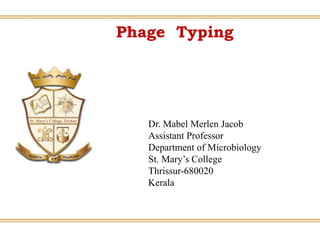 Phage Typing
Dr. Mabel Merlen Jacob
Assistant Professor
Department of Microbiology
St. Mary’s College
Thrissur-680020
Kerala
 