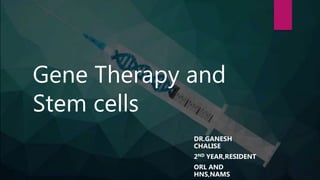 Gene Therapy and
Stem cells
DR.GANESH
CHALISE
2ND YEAR,RESIDENT
ORL AND
HNS,NAMS
 