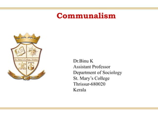 Communalism
Dr.Binu K
Assistant Professor
Department of Sociology
St. Mary’s College
Thrissur-680020
Kerala
 