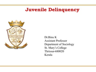 Juvenile Delinquency
Dr.Binu K
Assistant Professor
Department of Sociology
St. Mary’s College
Thrissur-680020
Kerala
 