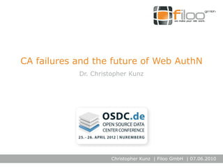 Christopher Kunz | Filoo GmbH | 07.06.2010
CA failures and the future of Web AuthN
Dr. Christopher Kunz
 