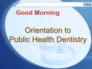 Orientation to
Public Health Dentistry
1
 