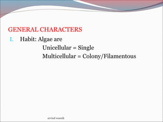 GENERAL CHARACTERS
I. Habit: Algae are
Unicellular = Single
Multicellular = Colony/Filamentous
arvind wasnik
 