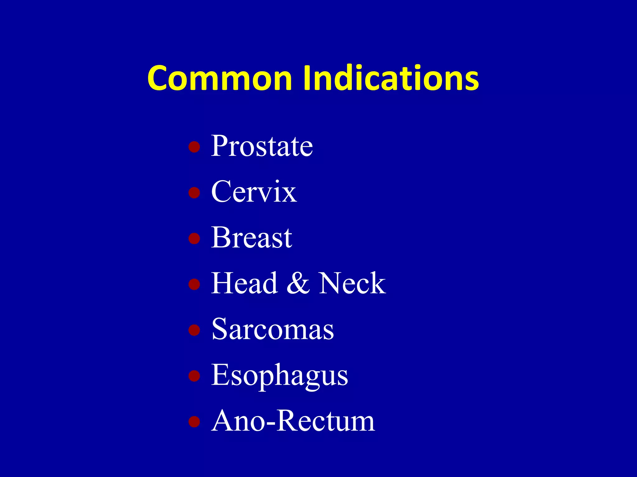 Common Indications
 Prostate
 Cervix
 Breast
 Head & Neck
 Sarcomas
 Esophagus
 Ano-Rectum
 