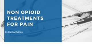 NON OPIOID
TREATMENTS
FOR PAIN
Dr. Stanley Mathew
 