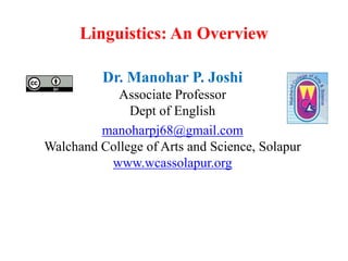 Linguistics: An Overview
Dr. Manohar P. Joshi
Associate Professor
Dept of English
manoharpj68@gmail.com
Walchand College of Arts and Science, Solapur
www.wcassolapur.org
 