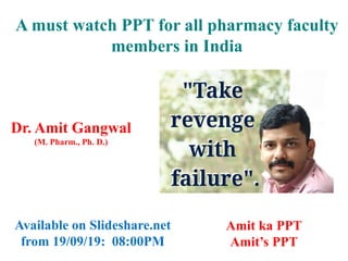 A must watch PPT for all pharmacy faculty
members in India
Dr. Amit Gangwal
(M. Pharm., Ph. D.)
Available on Slideshare.net
from 19/09/19: 08:00PM
Amit ka PPT
Amit’s PPT
 