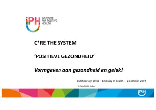 Dutch Design Week – Embassy of Health – 24 oktober 2019
C*RE THE SYSTEM
‘POSITIEVE GEZONDHEID’
Vormgeven aan gezondheid en geluk!
Dr. Machteld Huber
 