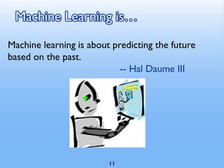 Machine Learning is…
Machine learning is about predicting the future
based on the past.
-- Hal Daume III
11
 
