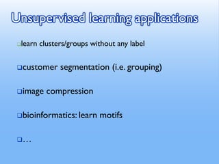 Unsupervised learning applications
❑learn clusters/groups without any label
❑customer segmentation (i.e. grouping)
❑image compression
❑bioinformatics: learn motifs
❑…
 