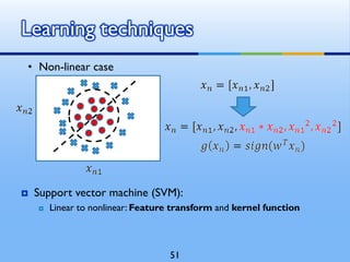  Support vector machine (SVM):
 Linear to nonlinear: Feature transform and kernel function
Learning techniques
• Non-linear case
51
 