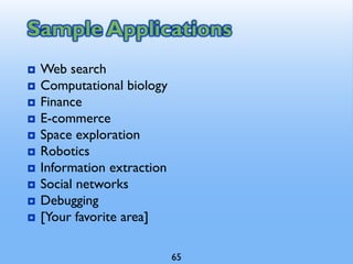 Sample Applications
 Web search
 Computational biology
 Finance
 E-commerce
 Space exploration
 Robotics
 Information extraction
 Social networks
 Debugging
 [Your favorite area]
65
 
