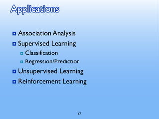 67
Applications
 Association Analysis
 Supervised Learning
 Classification
 Regression/Prediction
 Unsupervised Learning
 Reinforcement Learning
 
