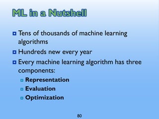ML in a Nutshell
 Tens of thousands of machine learning
algorithms
 Hundreds new every year
 Every machine learning algorithm has three
components:
 Representation
 Evaluation
 Optimization
80
 