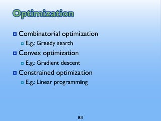 Optimization
 Combinatorial optimization
 E.g.: Greedy search
 Convex optimization
 E.g.: Gradient descent
 Constrained optimization
 E.g.: Linear programming
83
 